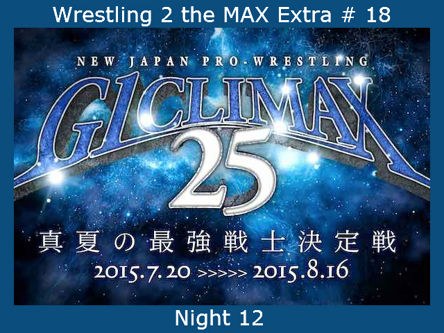 Wrestling 2 the MAX Extra # 18:  NJPW G1 Climax 25 Night 12 Reviewed